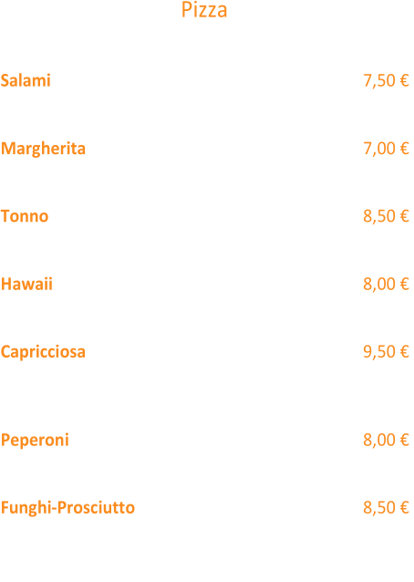 Pizza  Ø 25cm  Salami  (3,2,1) 7 ,50 € Tomatensoße, Käse, Salami  Margherita  (3,2,1) 7,00 € Tomatensoße, Käse, Basilikum  Tonno  (3,2,1) 8,50 €  Tomatensoße, Käse, Zwiebeln,Thunfisch  Hawaii  (3,2,1,12) 8,00 € Tomatensoße, Käse, Schinken, Ananas  Capricciosa  (3,2,1) 9,50 €  Tomatensoße,  Käse, Schinken, Salami, Zwiebeln, Paprika,  Champignons  Peperoni  (3,2,1)  8,00 € Tomatensoße, Käse, Peperoniwurst, Peperoni (scharf)  Funghi - Prosciutto  (3,2,1) 8,50 € Tomatensoße, Käse, Schinken, Peperoniwurst und Champignons  Für jeden  Extra Belag  berec hnen wir 0,50 € Aufpreis!